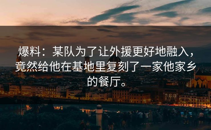 爆料：某队为了让外援更好地融入，竟然给他在基地里复刻了一家他家乡的餐厅。