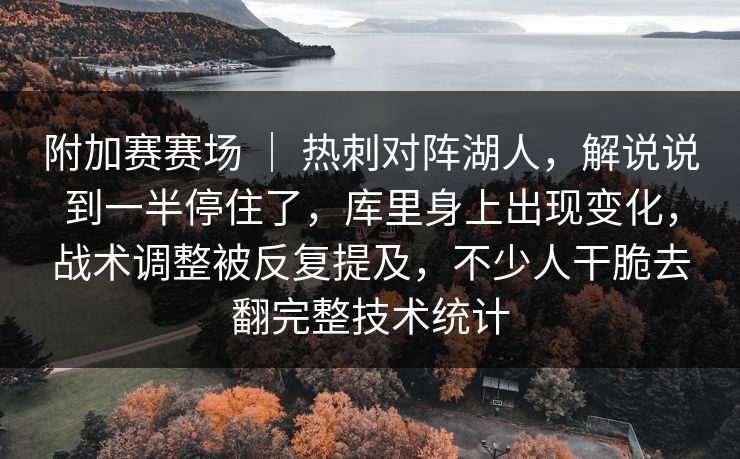 附加赛赛场 | 热刺对阵湖人,解说说到一半停住了,库里身上出现变化,战术调整被反复提及,不少人干脆去翻完整技术统计 附加赛赛场 | 热刺对阵湖人,解说说到一半停住了,库里身上出现变化,战术调整被反复提及,不少人干脆去翻完整技术统计