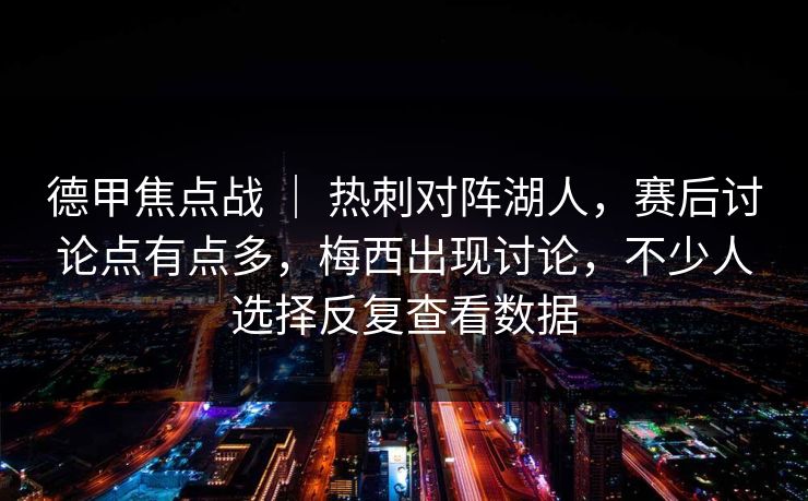 德甲焦点战 | 热刺对阵湖人,赛后讨论点有点多,梅西出现讨论,不少人选择反复查看数据 德甲焦点战 | 热刺对阵湖人,赛后讨论点有点多,梅西出现讨论,不少人选择反复查看数据