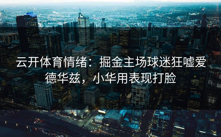 云开体育情绪：掘金主场球迷狂嘘爱德华兹，小华用表现打脸